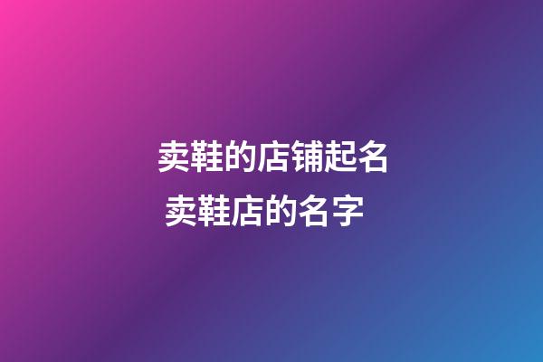 卖鞋的店铺起名 卖鞋店的名字-第1张-店铺起名-玄机派